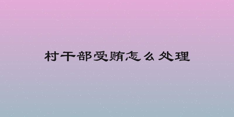 村干部受贿怎么处理