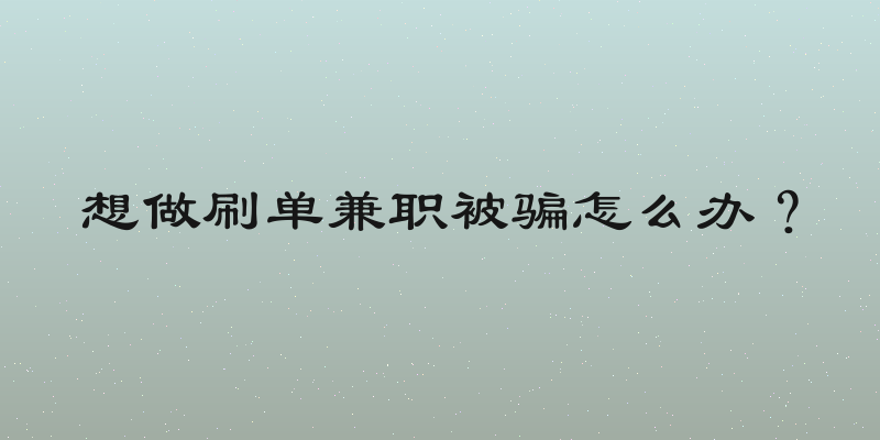 想做刷单兼职被骗怎么办？