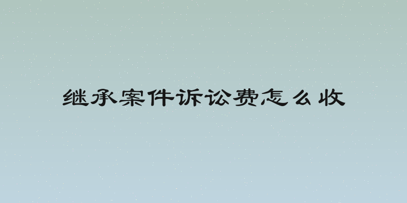 继承案件诉讼费怎么收