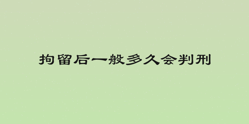 拘留后一般多久会判刑