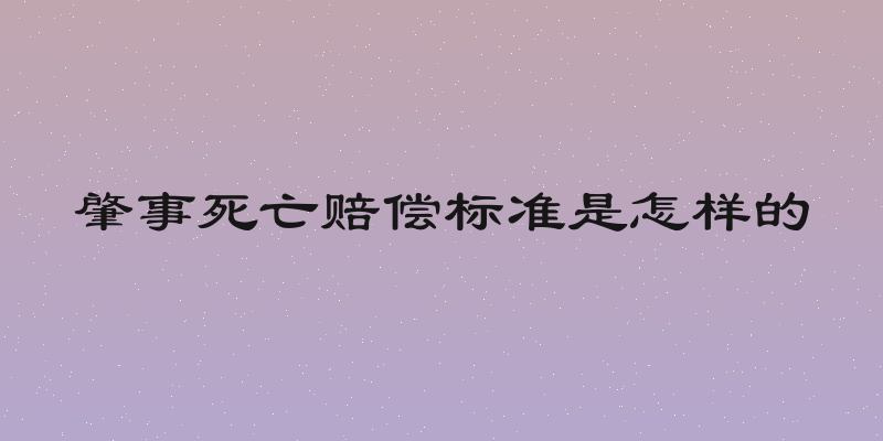 肇事死亡赔偿标准是怎样的