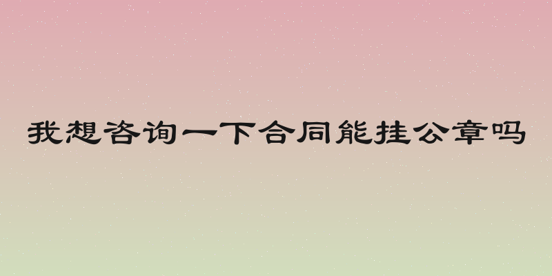 我想咨询一下合同能挂公章吗