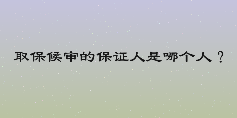 取保候审的保证人是哪个人？