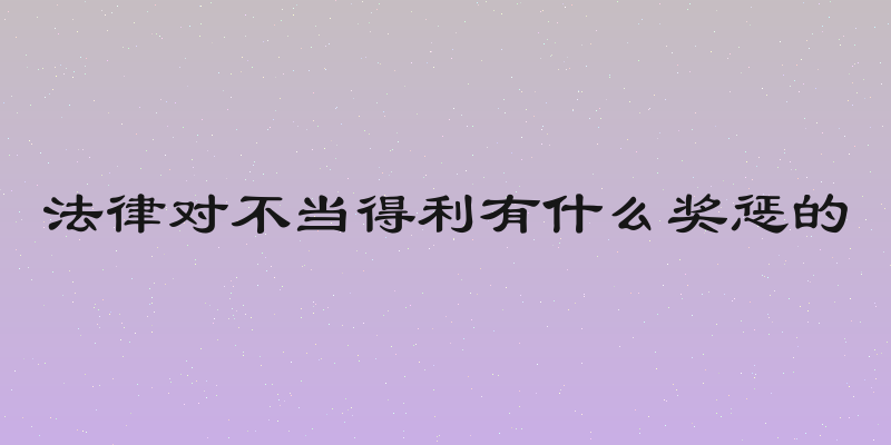法律对不当得利有什么奖惩的