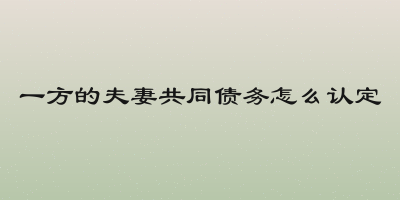 一方的夫妻共同债务怎么认定