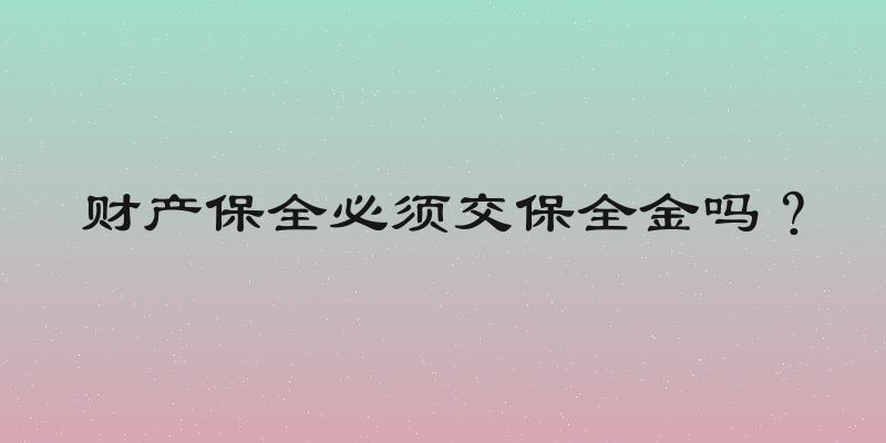 财产保全必须交保全金吗？