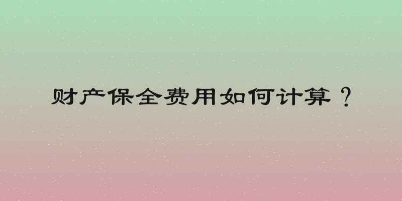 财产保全费用如何计算？