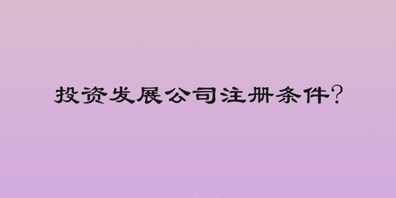 投资发展公司注册条件?