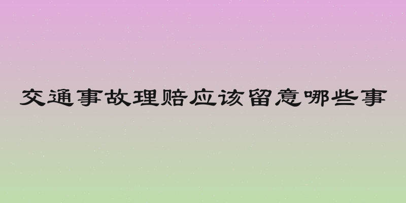 交通事故理赔应该留意哪些事