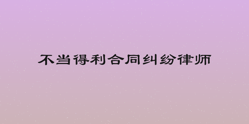 不当得利合同纠纷律师