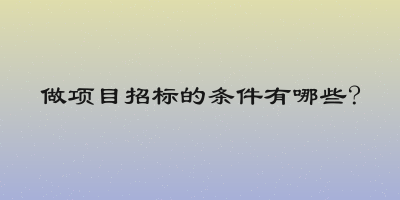 做项目招标的条件有哪些?