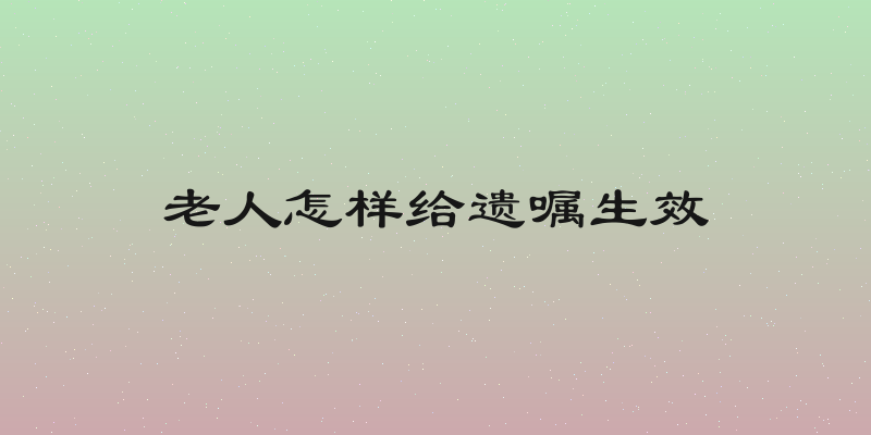 老人怎样给遗嘱生效