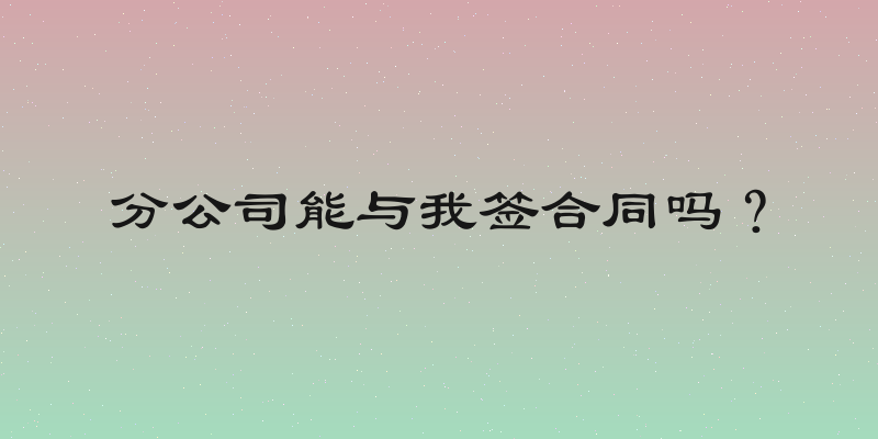 分公司能与我签合同吗？