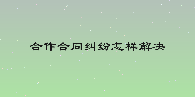 合作合同纠纷怎样解决