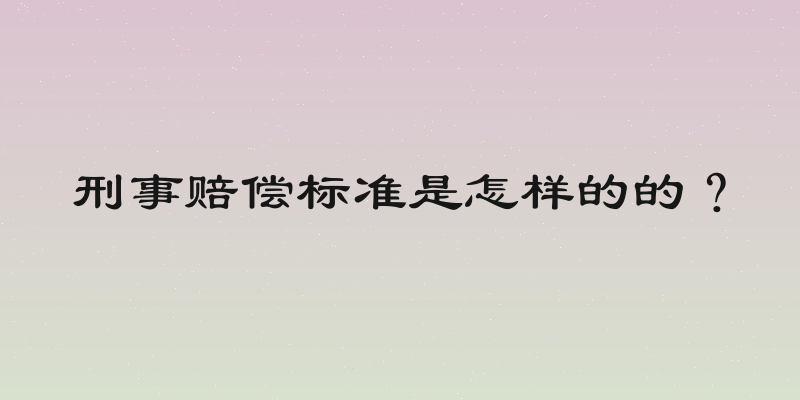 刑事赔偿标准是怎样的的？