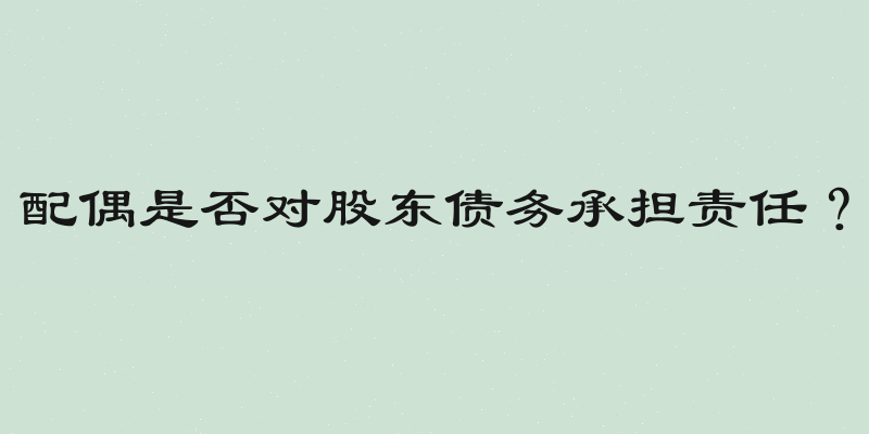 配偶是否对股东债务承担责任？