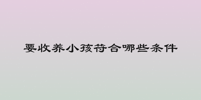 要收养小孩符合哪些条件