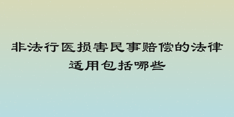 非法行医损害民事赔偿的法律适用包括哪些