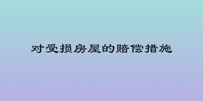 对受损房屋的赔偿措施