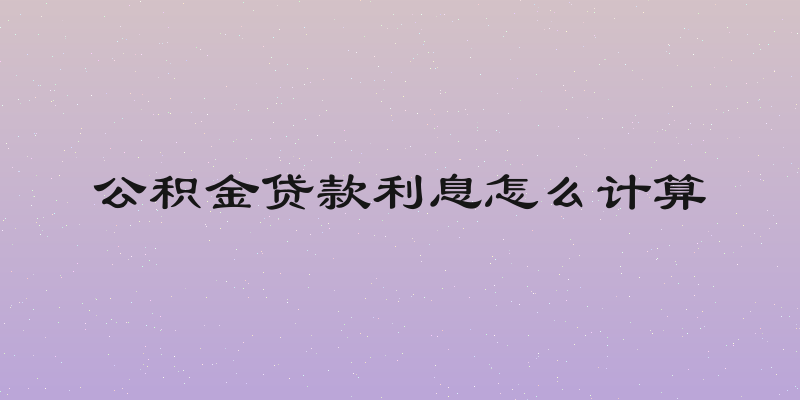 公积金贷款利息怎么计算