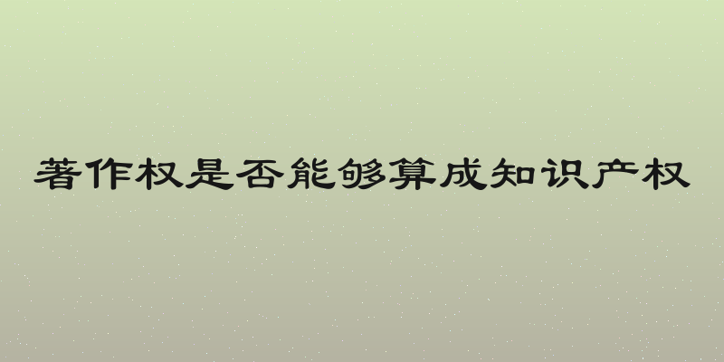 著作权是否能够算成知识产权