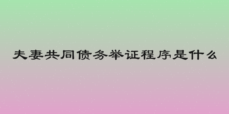 夫妻共同债务举证程序是什么