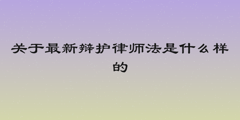 关于最新辩护律师法是什么样的