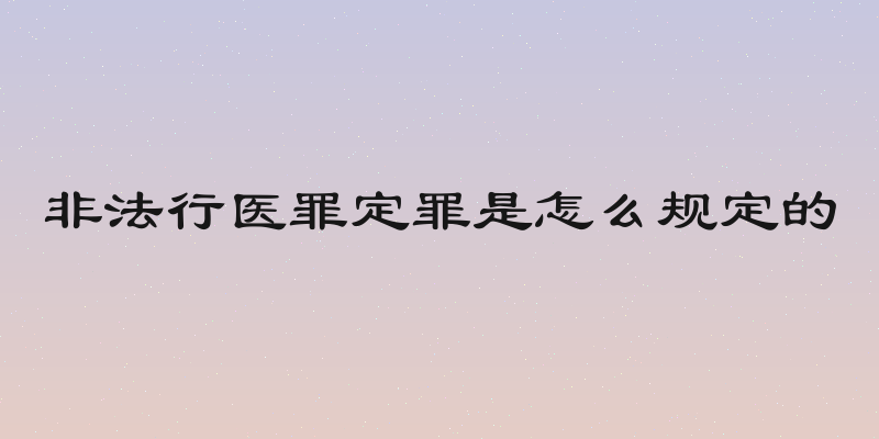 非法行医罪定罪是怎么规定的