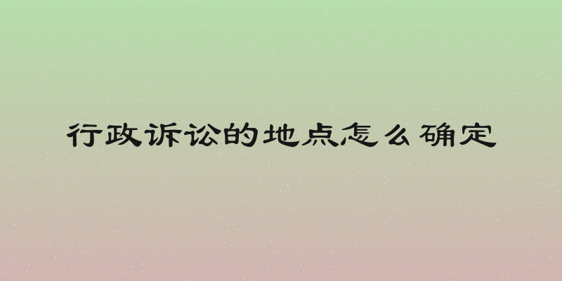 行政诉讼的地点怎么确定