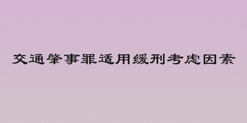 交通肇事罪适用缓刑考虑因素