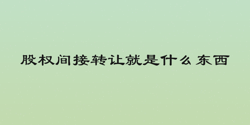 股权间接转让就是什么东西