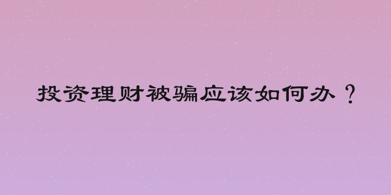 投资理财被骗应该如何办？