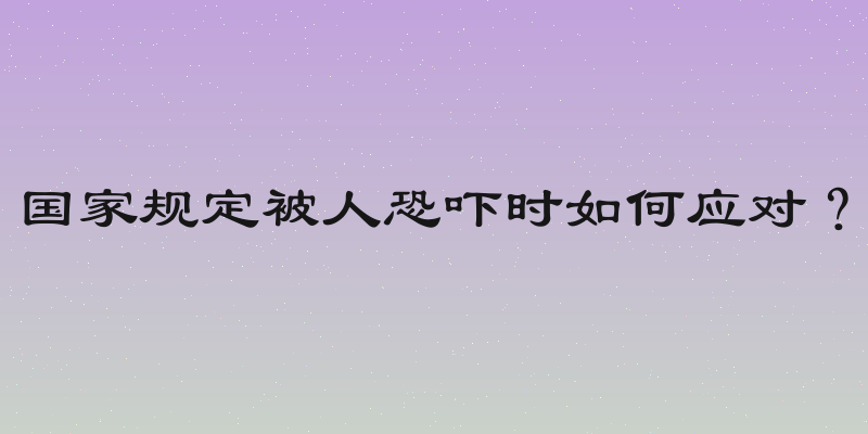国家规定被人恐吓时如何应对？