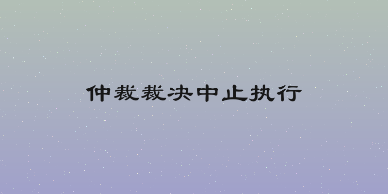 仲裁裁决中止执行