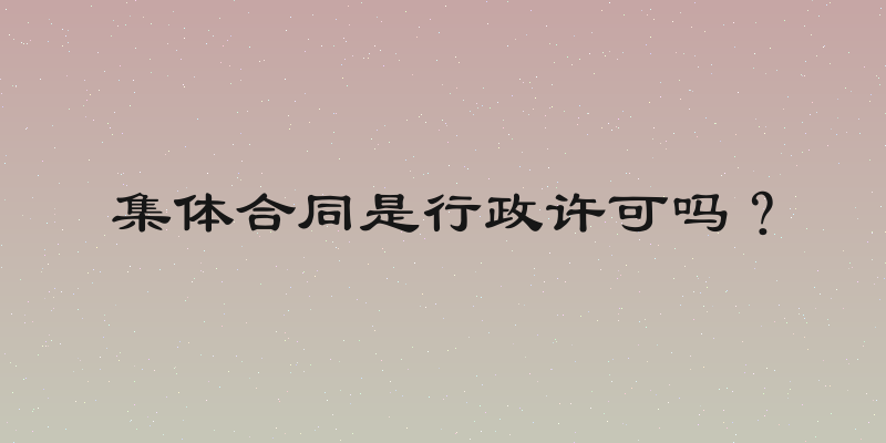 集体合同是行政许可吗？