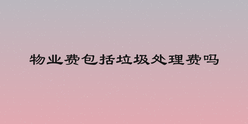 物业费包括垃圾处理费吗
