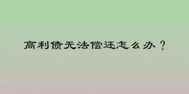 高利债无法偿还怎么办？