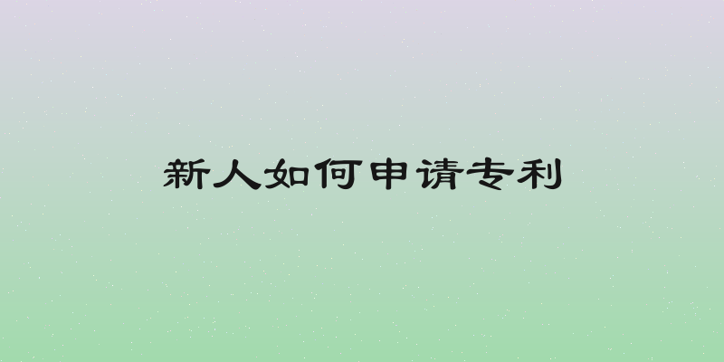 新人如何申请专利