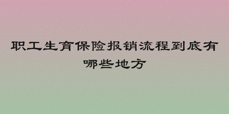 职工生育保险报销流程到底有哪些地方