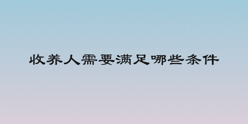 收养人需要满足哪些条件