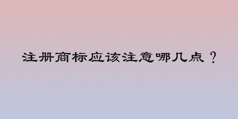 注册商标应该注意哪几点？