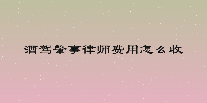 酒驾肇事律师费用怎么收