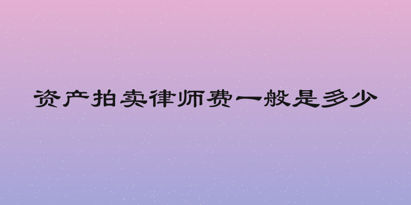 资产拍卖律师费一般是多少