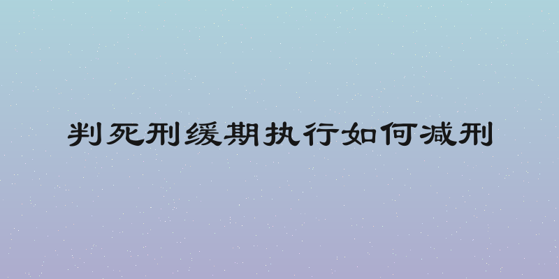 判死刑缓期执行如何减刑