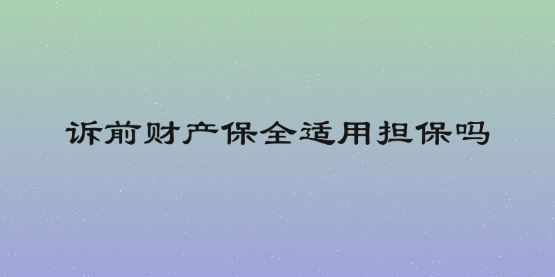 诉前财产保全适用担保吗