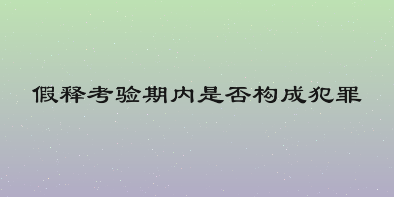 假释考验期内是否构成犯罪