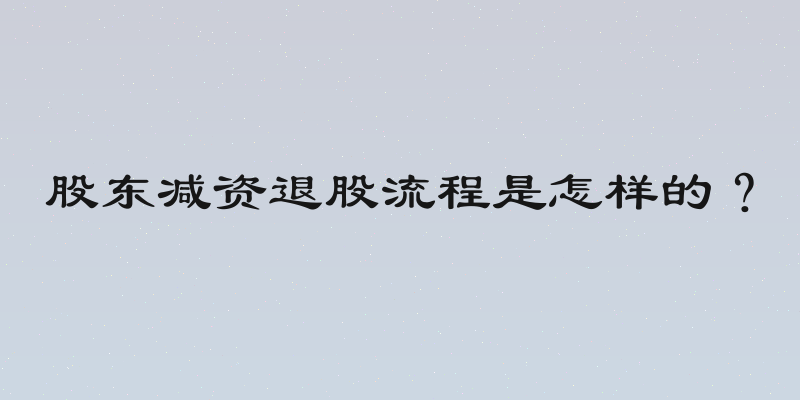 股东减资退股流程是怎样的？