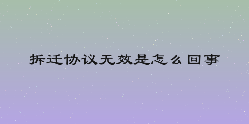 拆迁协议无效是怎么回事