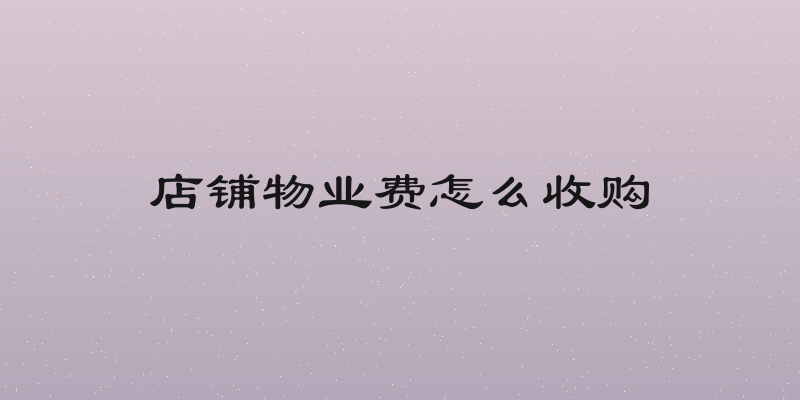 店铺物业费怎么收购