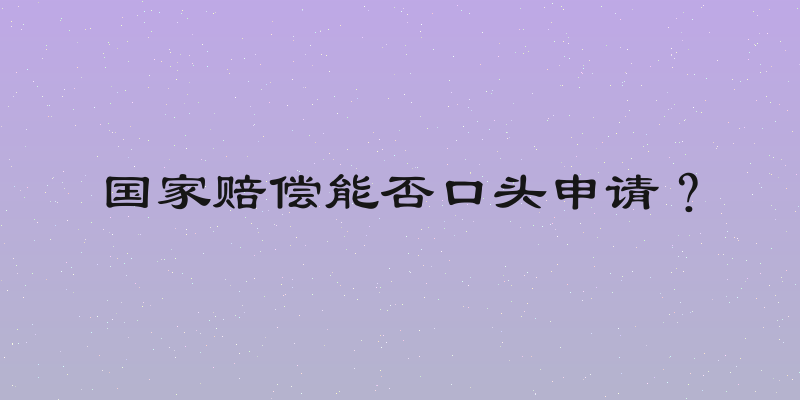 国家赔偿能否口头申请？